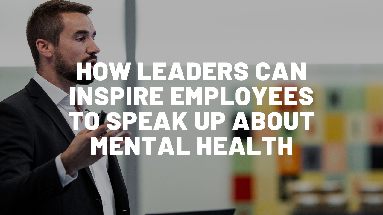 How Leaders Can Inspire Employees To Speak Up About Mental Health